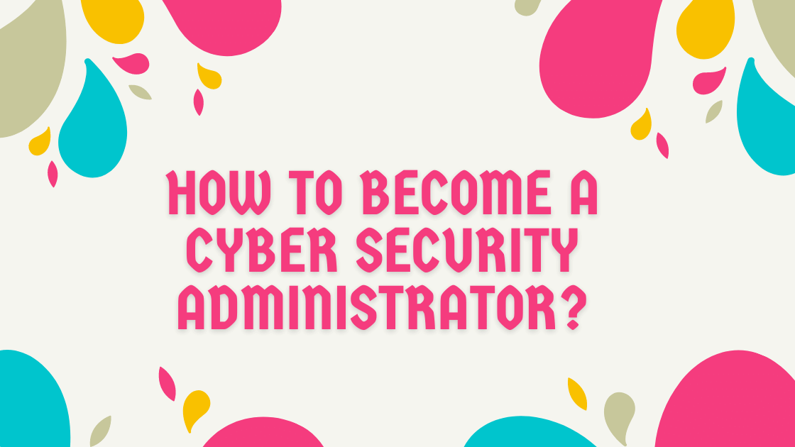 How to become a Cyber Security Administrator