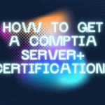 How To Get a CompTIA Server+ Certification